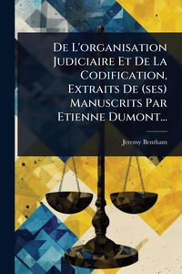 Produktbild: De L'organisation Judiciaire Et De La Codification, Extraits De (ses) Manuscrits Par Etienne Dumont...