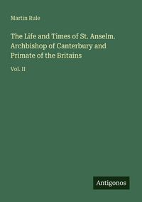 Produktbild: The Life and Times of St. Anselm. Archbishop of Canterbury and Primate of the Britains