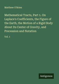 Produktbild: Mathematical Tracts, Part 1. On Laplace's Coefficients, the Figure of the Earth, the Motion of a Rigid Body About Its Center of Gravity, and Precession and Nutation