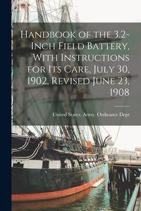 Produktbild: Handbook of the 3.2-Inch Field Battery, With Instructions for Its Care, July 30, 1902, Revised June 23, 1908