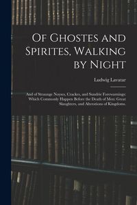 Produktbild: Of Ghostes and Spirites, Walking by Night: and of Straunge Noyses, Crackes, and Sundrie Forewarnings: Which Commonly Happen Before the Death of Men: G
