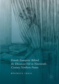 Produktbild: Female Enterprise Behind the Discursive Veil in Nineteenth-Century Northern France