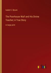 Produktbild: The Poorhouse Waif and His Divine Teacher; A True Story