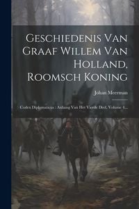 Produktbild: Geschiedenis Van Graaf Willem Van Holland, Roomsch Koning: Codex Diplomaticus: Anhang Van Het Vierde Deel, Volume 4...