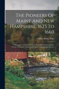 Produktbild: The Pioneers Of Maine And New Hampshire, 1623 To 1660: A Descriptive List, Drawn From Records Of The Colonies, Towns, Churches, Courts And Other Conte