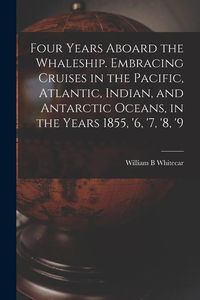 Produktbild: Four Years Aboard the Whaleship. Embracing Cruises in the Pacific, Atlantic, Indian, and Antarctic Oceans, in the Years 1855, '6, '7, '8, '9