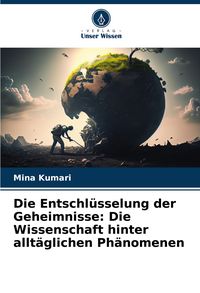 Produktbild: Die Entschl&uuml;sselung der Geheimnisse: Die Wissenschaft hinter allt&auml;glichen Ph&auml;nomenen