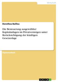 Produktbild: Die Besteuerung ausgew&auml;hlter Kapitalanlagen im Privatverm&ouml;gen unter Ber&uuml;cksichtigung der k&uuml;nftigen Gesetzeslage
