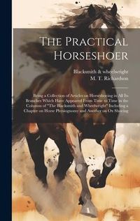 Produktbild: The Practical Horseshoer: Being a Collection of Articles on Horseshoeing in All Its Branches Which Have Appeared From Time to Time in the Column