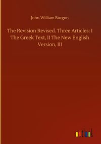 Produktbild: The Revision Revised. Three Articles: I The Greek Text, II The New English Version, III