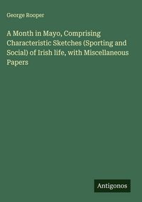 Produktbild: A Month in Mayo, Comprising Characteristic Sketches (Sporting and Social) of Irish life, with Miscellaneous Papers