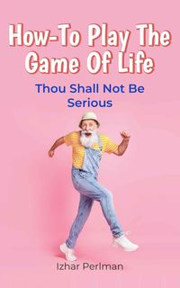 Produktbild: How-To Play The Game Of Life (Practical Wisdom for Daily Struggles, #2)
