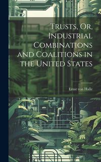 Produktbild: Trusts, Or, Industrial Combinations and Coalitions in the United States