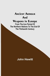 Produktbild: Ancient Armour and Weapons in Europe ; From the Iron Period of the Northern Nations to the End of the Thirteenth Century