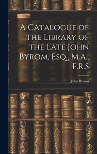 Produktbild: A Catalogue of the Library of the Late John Byrom, Esq., M.A., F.R.S