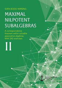 Produktbild: Maximal nilpotent subalgebras II: A correspondence theorem within solvable associative algebras. With 242 exercises