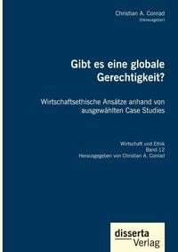 Produktbild: Gibt es eine globale Gerechtigkeit? Wirtschaftsethische Ans&auml;tze anhand von ausgew&auml;hlten Case Studies