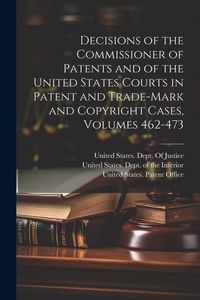 Produktbild: Decisions of the Commissioner of Patents and of the United States Courts in Patent and Trade-Mark and Copyright Cases, Volumes 462-473