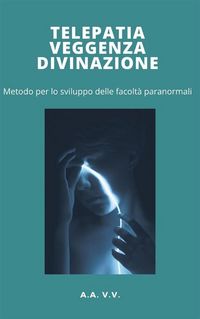 Produktbild: Telepatia, veggenza e divinazione - metodo per lo sviluppo delle facolt&agrave; paranormali