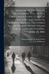 Produktbild: Sermon Of The Rev. S.j. Mcpherson, D.d., To The First Graduating Class Of The Chicago Manual Training School, Delivered In The Second Presbyterian Chu