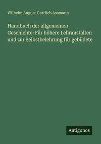 Produktbild: Handbuch der allgemeinen Geschichte: F&uuml;r h&ouml;here Lehranstalten und zur Selbstbelehrung f&uuml;r gebildete