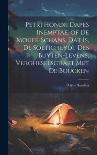 Produktbild: Petri Hondii Dapes Inemptae, of De Moufe-Schans, Dat Is, De Soeticheydt Des Buyten-Levens, Vergheselschapt Met De Boucken