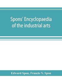Produktbild: Spons' encyclopaedia of the industrial arts, manufactures, and commercial products