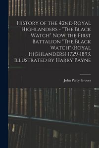 Produktbild: History of the 42nd Royal Highlanders - "The Black Watch" now the First Battalion "The Black Watch" (Royal Highlanders) 1729-1893. Illustrated by Harry Payne
