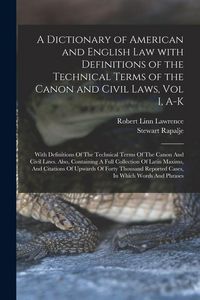 Produktbild: A Dictionary of American and English Law with Definitions of the Technical Terms of the Canon and Civil Laws, Vol I, A-K: With Definitions Of The Tech
