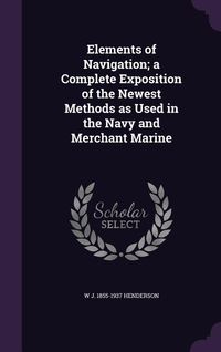 Produktbild: Elements of Navigation; a Complete Exposition of the Newest Methods as Used in the Navy and Merchant Marine