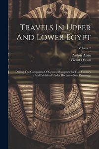 Produktbild: Travels In Upper And Lower Egypt: During The Campaigns Of General Bonaparte In That Country: And Published Under His Immediate Patronage; Volume 2