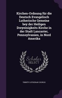 Produktbild: Kirchen-Ordnung f&uuml;r die Deutsch Evangelisch Lutherische Gemeine bey der Heiligen Dreyeinigkeits Kirche in der Stadt Lancaster, Pennsylvanien, in Nord