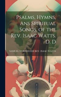Produktbild: Psalms, Hymns, Ans Spiritual Songs, of the Rev. Isaac Watts. D. D