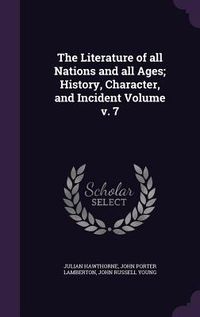 Produktbild: The Literature of all Nations and all Ages; History, Character, and Incident Volume v. 7