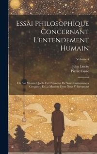 Produktbild: Essai philosophique concernant l'entendement humain: Ou l'on montre quelle est l'etendue de nos connoissances certaines, et la maniere dont nous y par