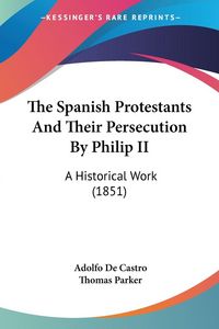 Produktbild: The Spanish Protestants And Their Persecution By Philip II