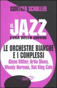 Produktbild: Il jazz. L'era dello swing. Le orchestre bianche e i complessi. Glenn Miller, Artie Shaw, Woody Herman, Nat King Cole