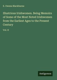 Produktbild: Illustrious Irishwomen. Being Memoirs of Some of the Most Noted Irishwomen from the Earliest Ages to the Present Century