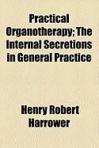 Produktbild: Practical Organotherapy; The Internal Secretions in General Practice