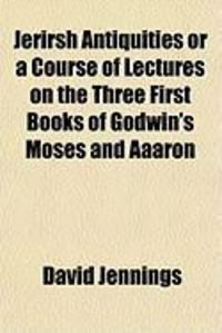Produktbild: Jerirsh Antiquities or a Course of Lectures on the Three First Books of Godwin's Moses and Aaaron