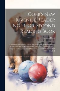 Produktbild: Cobb's New Juvenile Reader No. Ii, Or, Second Reading Book: Containing Interesting, Moral, and Instructive Reading Lessons, Composed of Easy Words of