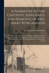Produktbild: A Narrative of the Captivity, Sufferings, and Removes, of Mrs. Mary Rowlandson: Who Was Taken Prisoner by the Indians; With Several Others; and Treate