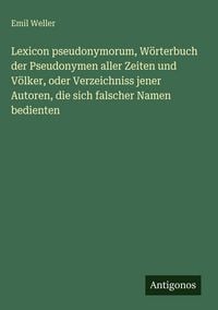 Produktbild: Lexicon pseudonymorum, W&ouml;rterbuch der Pseudonymen aller Zeiten und V&ouml;lker, oder Verzeichniss jener Autoren, die sich falscher Namen bedienten