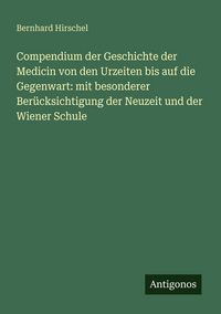 Produktbild: Compendium der Geschichte der Medicin von den Urzeiten bis auf die Gegenwart: mit besonderer Ber&uuml;cksichtigung der Neuzeit und der Wiener Schule
