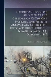 Produktbild: Historical Discourse Delivered At The Celebration Of The One Hundred And Fiftieth Anniversary Of The First Reformed Dutch Church, New-brunswick, N. J.