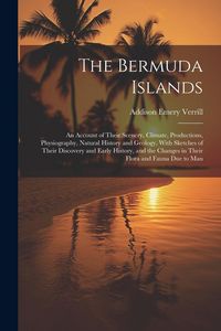 Produktbild: The Bermuda Islands: An Account of Their Scenery, Climate, Productions, Physiography, Natural History and Geology, With Sketches of Their D