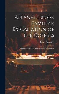Produktbild: An Analysis or Familiar Explanation of the Gospels: As Read at the Holy Sacrifice of the Mass, on T