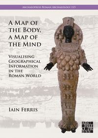 Produktbild: Map of the Body, a Map of the Mind: Visualising Geographical Knowledge in the Roman World