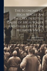 Produktbild: The Economy of High Wages. An Inquiry Into the Cause of High Wages and Their Effect on Methods and C