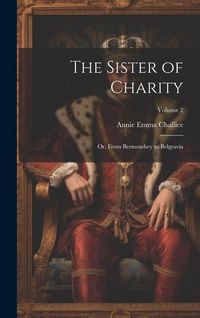 Produktbild: The Sister of Charity; Or, From Bermendsey to Belgravia; Volume 2